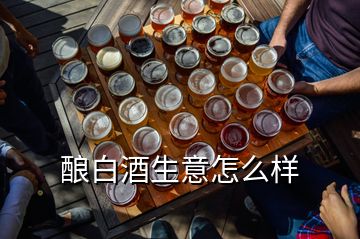 釀白酒生意怎么樣