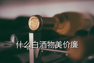 什么白酒物美價(jià)廉