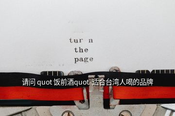 請(qǐng)問(wèn) quot 飯前酒quot  適合臺(tái)灣人喝的品牌