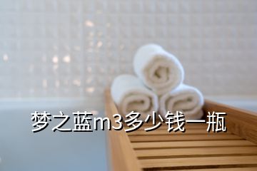 夢之藍(lán)m3多少錢一瓶