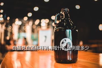 白醋兌白酒稀釋消毒按什么比例是多少