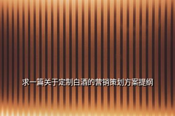 求一篇關(guān)于定制白酒的營(yíng)銷策劃方案提綱