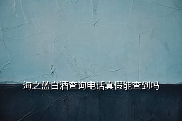 海之藍白酒查詢電話真假能查到嗎