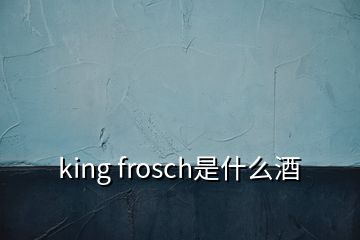 king frosch是什么酒