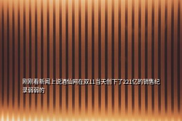 剛剛看新聞上說(shuō)酒仙網(wǎng)在雙11當(dāng)天創(chuàng)下了221億的銷售紀(jì)錄弱弱的