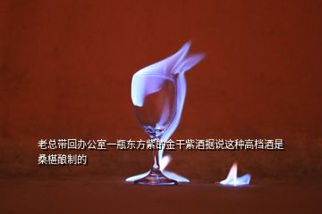 老總帶回辦公室一瓶東方紫的金干紫酒據(jù)說這種高檔酒是桑椹釀制的