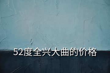 52度全興大曲的價格