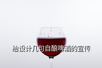 給設(shè)計幾句自釀啤酒的宣傳