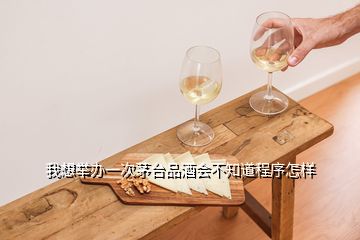 我想舉辦一次茅臺(tái)品酒會(huì)不知道程序怎樣