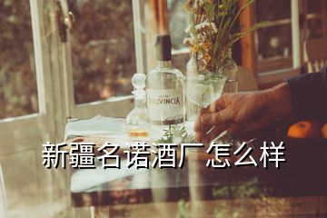 新疆名諾酒廠怎么樣