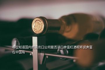 哪位知道國內(nèi)的進(jìn)出口公司能否進(jìn)口奔富紅酒呢聽說奔富在中國有