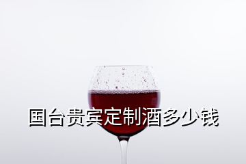 國臺貴賓定制酒多少錢