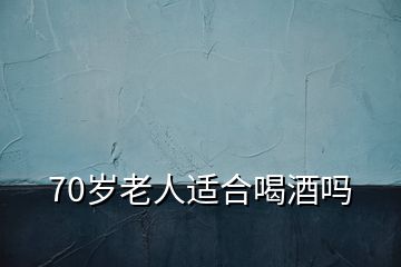 70歲老人適合喝酒嗎