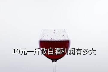 10元一斤散白酒利潤有多大