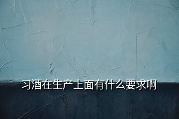 習酒在生產上面有什么要求啊