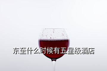 東至什么時候有五星級酒店