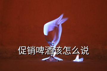 促銷啤酒該怎么說