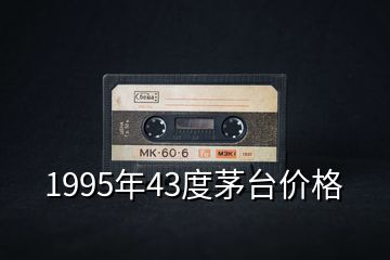 1995年43度茅臺(tái)價(jià)格