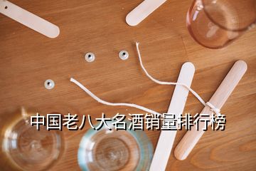 中國(guó)老八大名酒銷量排行榜