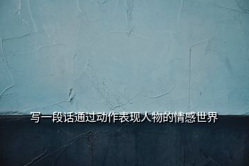 寫一段話通過(guò)動(dòng)作表現(xiàn)人物的情感世界