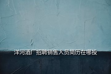 洋河酒廠招聘銷售人員簡歷在哪投