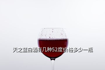 天之藍(lán)白酒有幾種52度價(jià)格多少一瓶