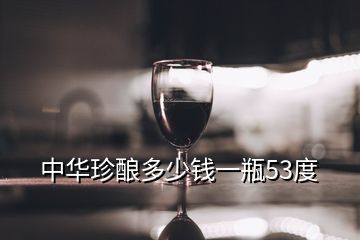 中華珍釀多少錢(qián)一瓶53度