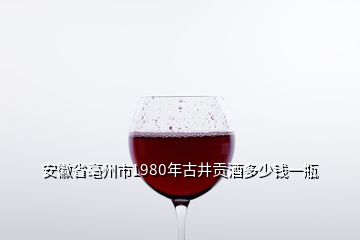 安徽省亳州市1980年古井貢酒多少錢(qián)一瓶