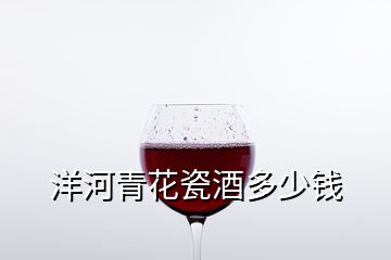 洋河青花瓷酒多少錢