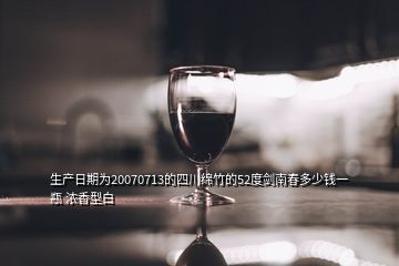 生產(chǎn)日期為20070713的四川綿竹的52度劍南春多少錢(qián)一瓶 濃香型白