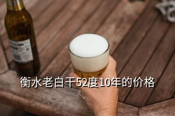 衡水老白干52度10年的價(jià)格