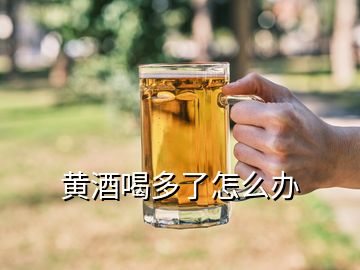 黃酒喝多了怎么辦