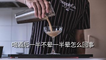 喝酒后一半不暈一半暈怎么回事