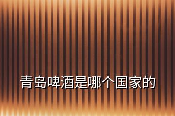 青島啤酒是哪個(gè)國(guó)家的