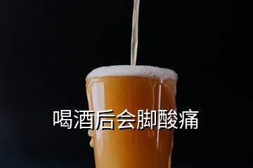 喝酒后會腳酸痛