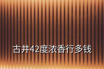 古井42度濃香行多錢