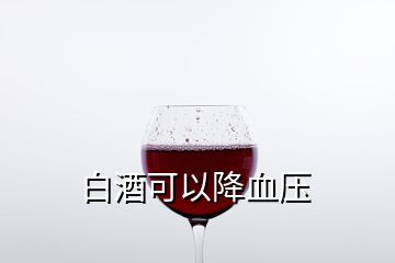 白酒可以降血壓