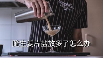 腌生姜片鹽放多了怎么辦