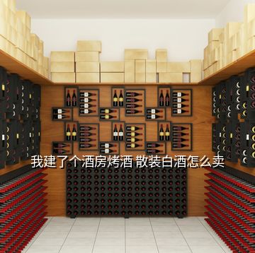 我建了個酒房烤酒 散裝白酒怎么賣