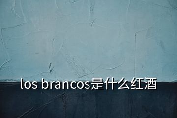 los brancos是什么紅酒