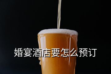 婚宴酒店要怎么預(yù)訂