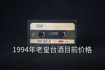 1994年老皇臺(tái)酒目前價(jià)格