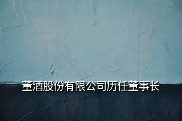 董酒股份有限公司歷任董事長(zhǎng)