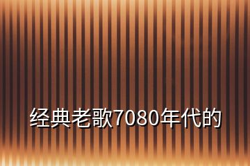 經(jīng)典老歌7080年代的