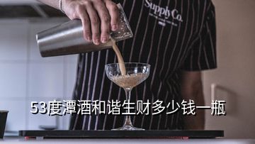 53度潭酒和諧生財多少錢一瓶