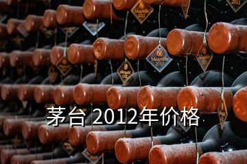 茅臺 2012年價(jià)格