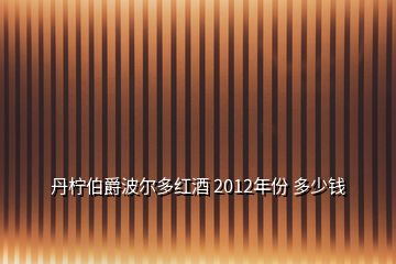 丹檸伯爵波爾多紅酒 2012年份 多少錢