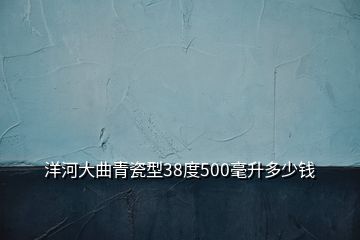 洋河大曲青瓷型38度500毫升多少錢