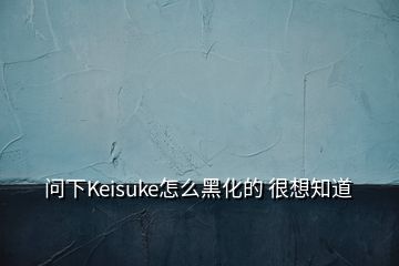 問(wèn)下Keisuke怎么黑化的 很想知道