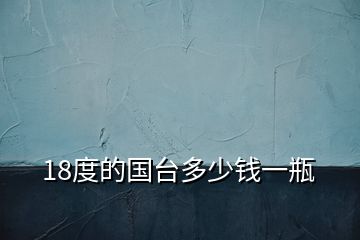 18度的國(guó)臺(tái)多少錢一瓶